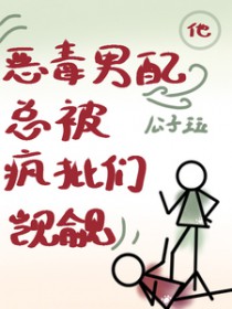 他,恶毒男配,总被疯批们觊觎